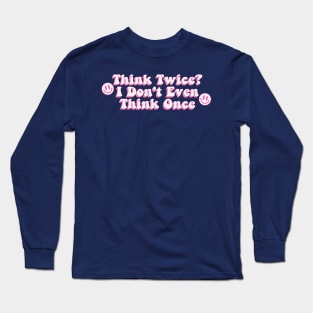 Think Twice? I Don't Even Think Once Long Sleeve T-Shirt